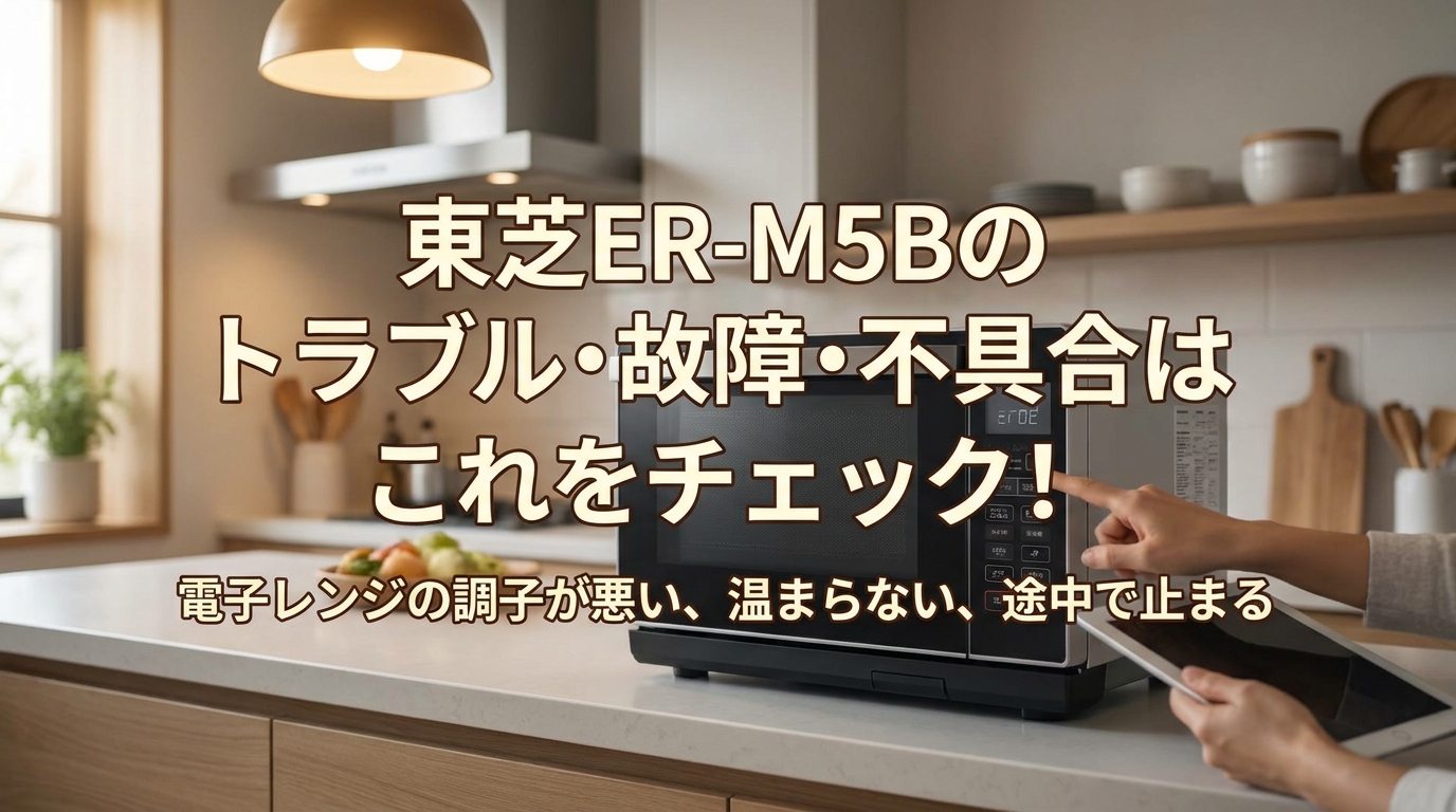 東芝ER-M5Bのトラブル・故障・不具合はこれをチェック！