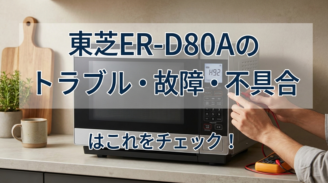 東芝ER-D80Aのトラブル・故障・不具合はこれをチェック!