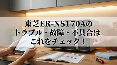 東芝ER-NS170Aのトラブル・故障・不具合はこれをチェック！