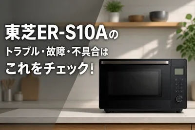 東芝ER-S10Aのトラブル・故障・不具合はこれをチェック！