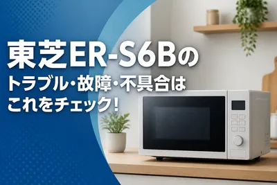 東芝ER-S6Bのトラブル・故障・不具合はこれをチェック！
