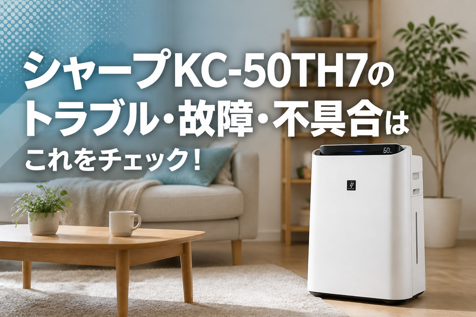 シャープKC-50TH7のトラブル・故障・不具合はこれをチェック!