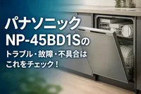 パナソニックNP-45BD1Sのトラブル・故障・不具合はこれをチェック！