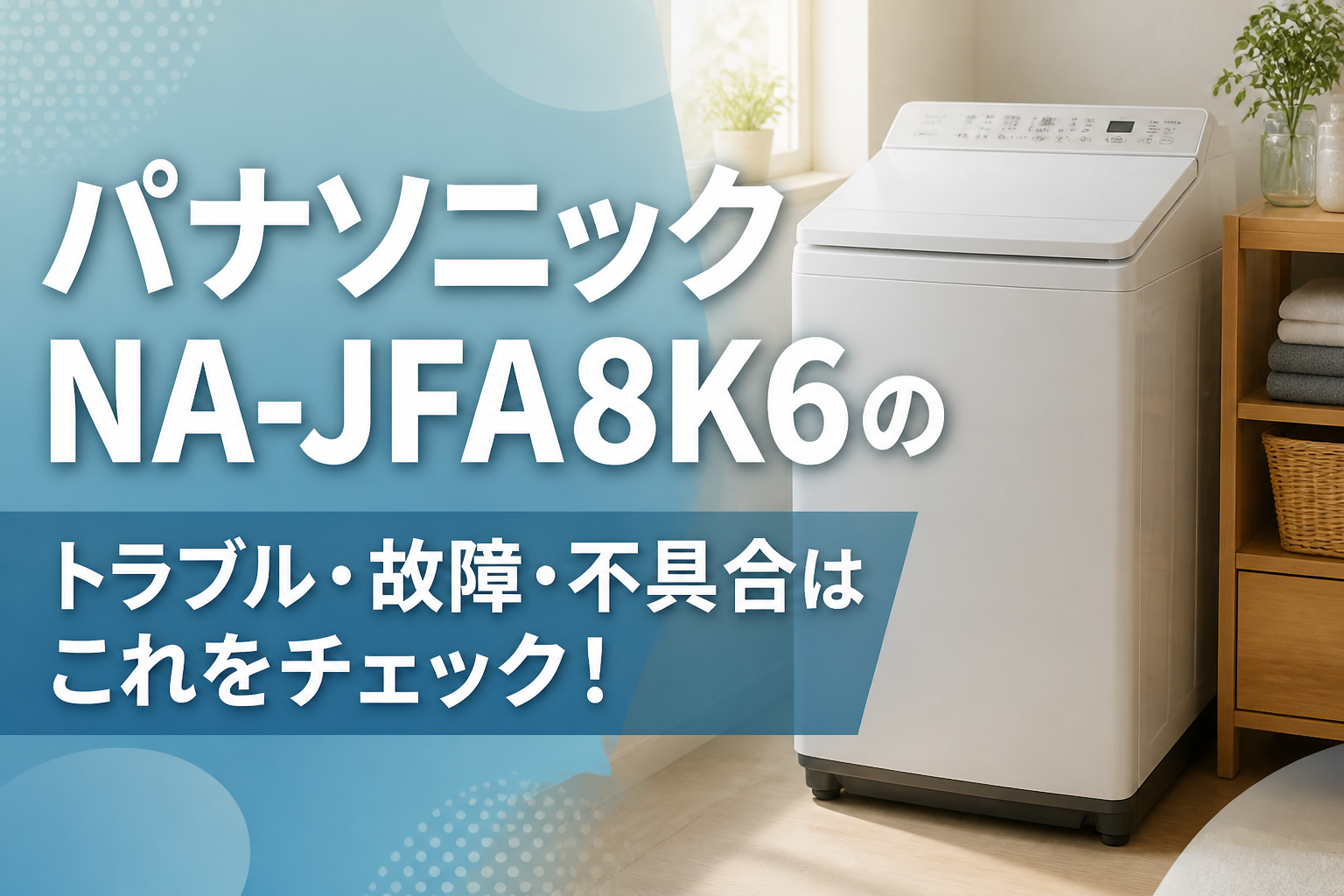 パナソニックNA-JFA8K6のトラブル・故障・不具合はこれをチェック!
