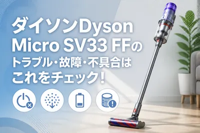 ダイソンDyson Micro SV33 FFのトラブル・故障・不具合はこれをチェック！