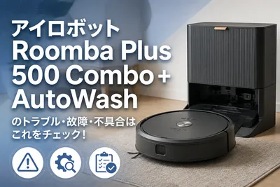 アイロボットRoomba Plus 500 Combo + AutoWashのトラブル・故障・不具合はこれをチェック！